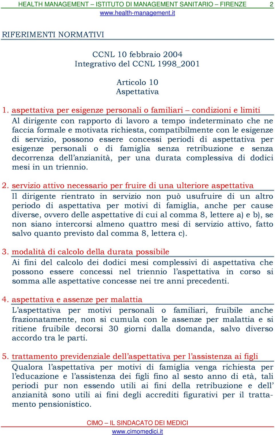 esigenze di servizio, possono essere concessi periodi di aspettativa per esigenze personali o di famiglia senza retribuzione e senza decorrenza dell anzianità, per una durata complessiva di dodici