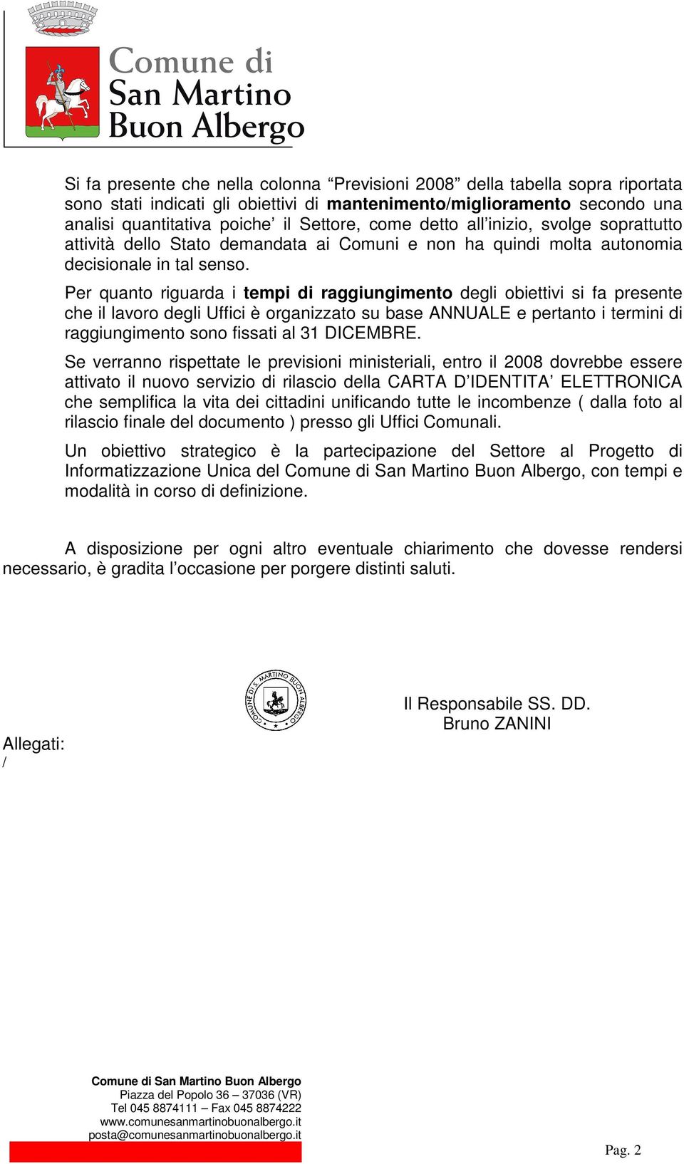 Per quanto riguarda i tempi di raggiungimento degli obiettivi si fa presente che il lavoro degli Uffici è organizzato su base ANNUALE e pertanto i termini di raggiungimento sono fissati al 31