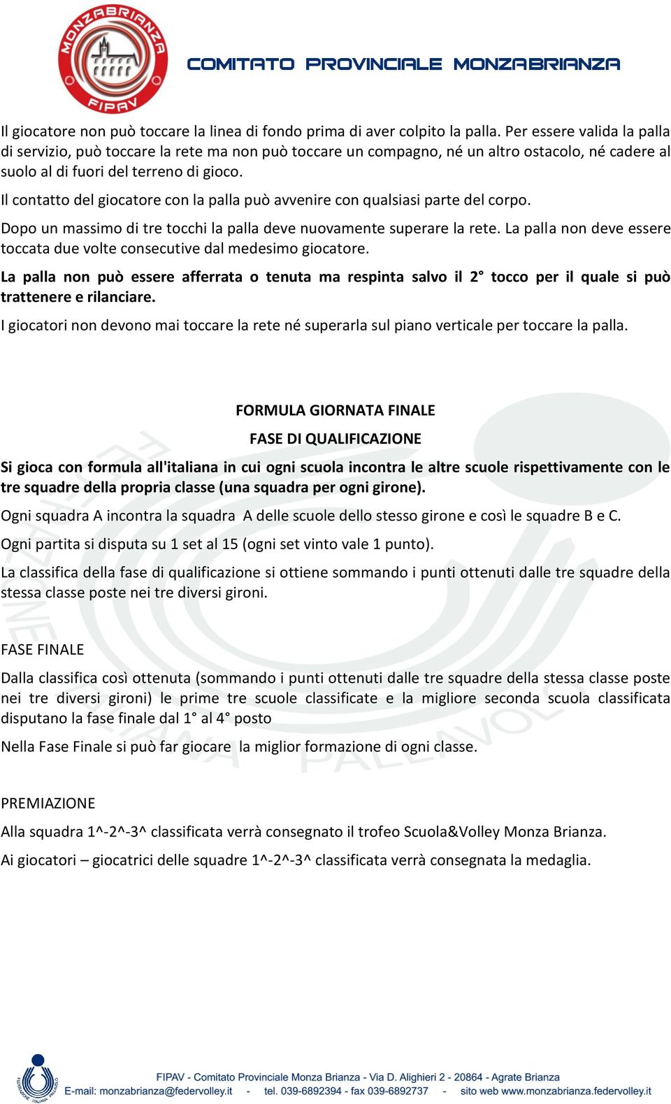 Il contatto del giocatore con la palla può avvenire con qualsiasi parte del corpo. Dopo un massimo di tre tocchi la palla deve nuovamente superare la rete.