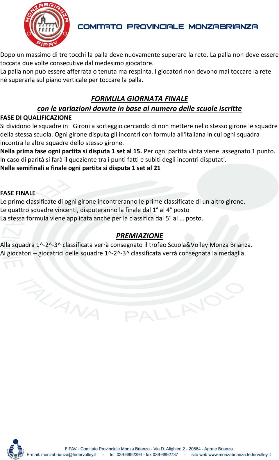 FORMULA GIORNATA FINALE con le variazioni dovute in base al numero delle scuole iscritte FASE DI QUALIFICAZIONE Si dividono le squadre in Gironi a sorteggio cercando di non mettere nello stesso