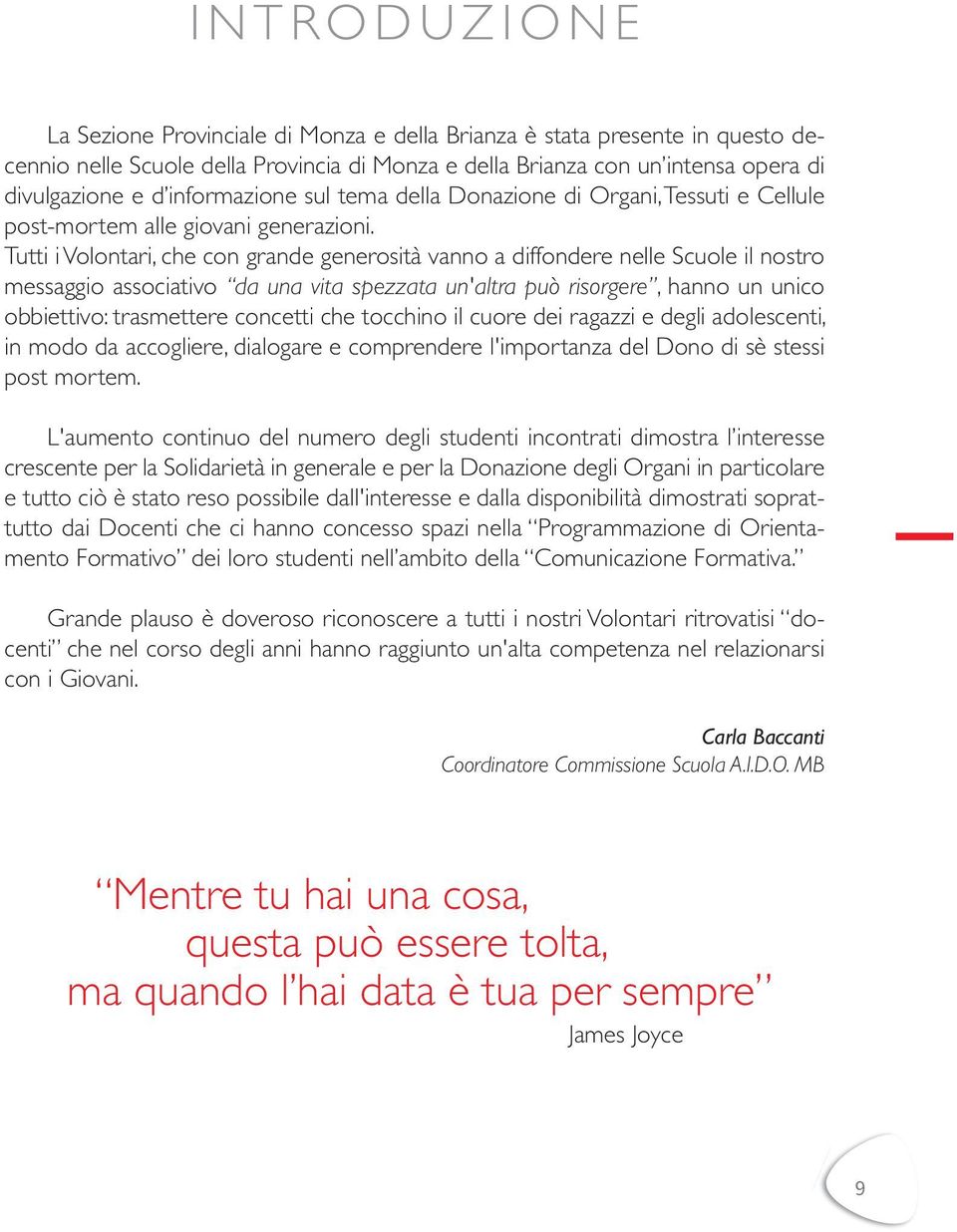 Tutti i Volontari, che con grande generosità vanno a diffondere nelle Scuole il nostro messaggio associativo da una vita spezzata un'altra può risorgere, hanno un unico obbiettivo: trasmettere