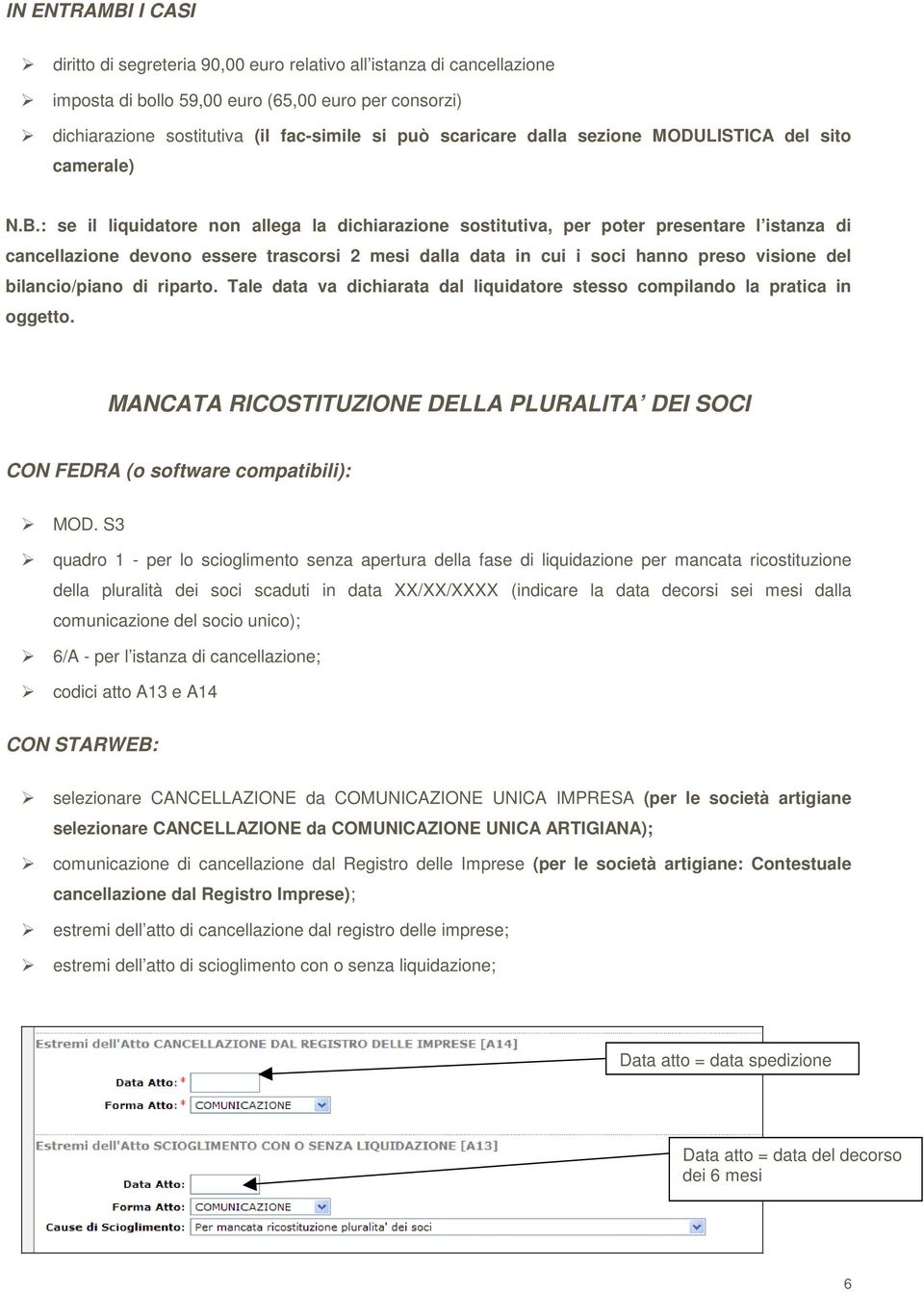 : se il liquidatore non allega la dichiarazione sostitutiva, per poter presentare l istanza di cancellazione devono essere trascorsi 2 mesi dalla data in cui i soci hanno preso visione del