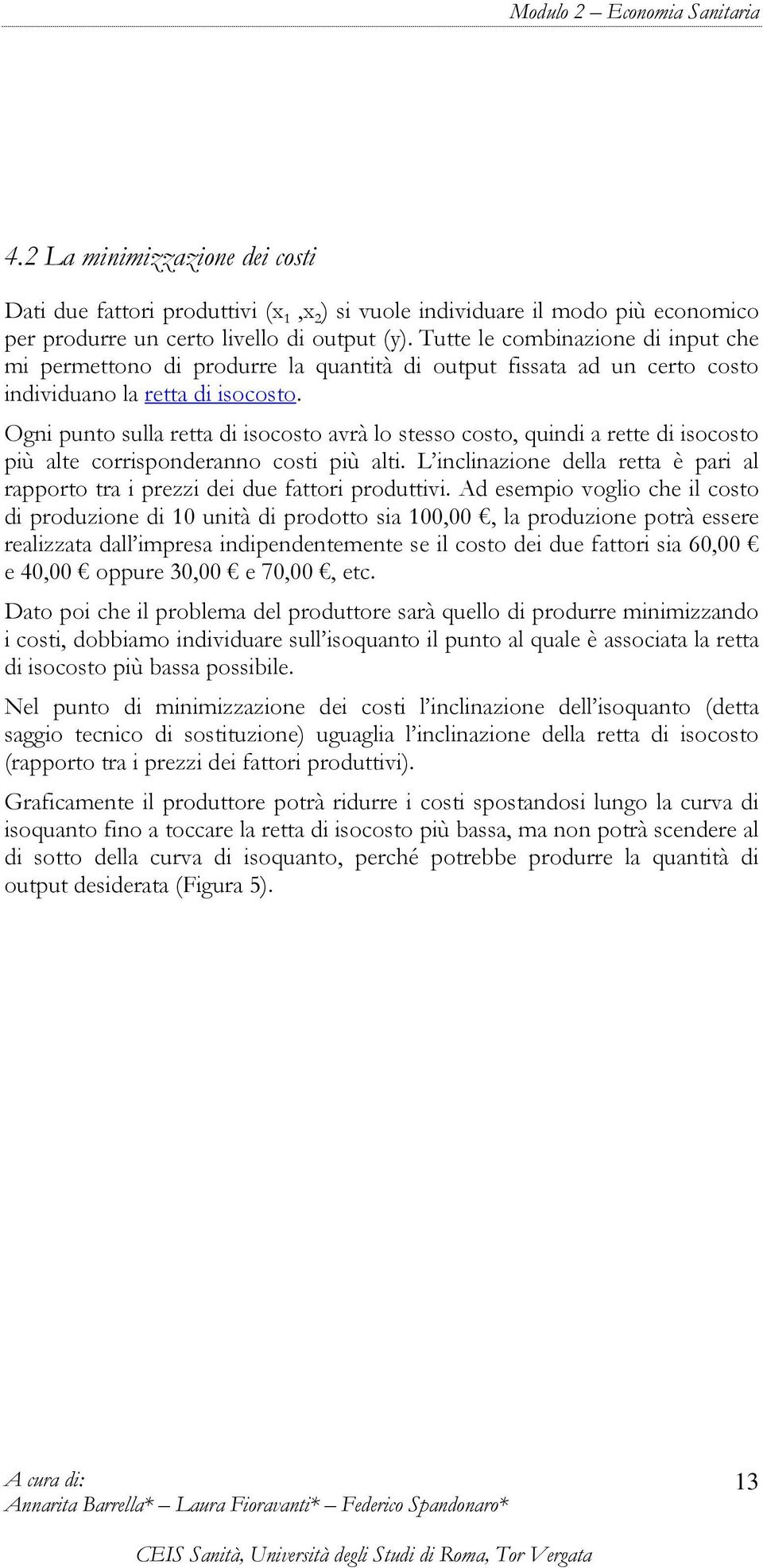 Ogni punto sulla retta di isocosto avrà lo stesso costo, quindi a rette di isocosto più alte corrisponderanno costi più alti.