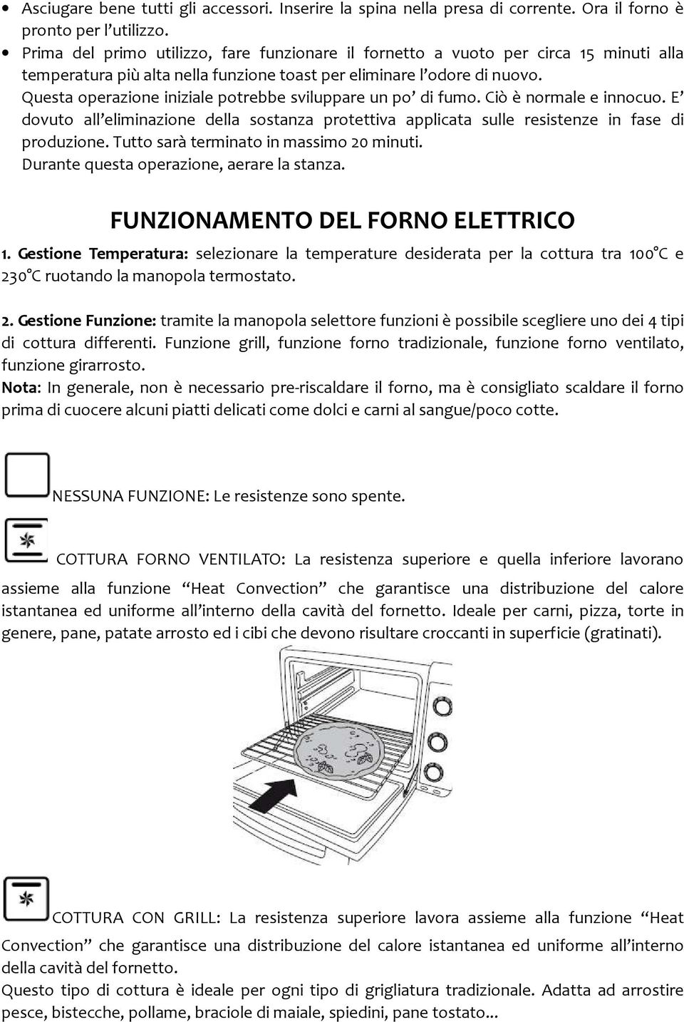 Questa operazione iniziale potrebbe sviluppare un po di fumo. Ciò è normale e innocuo. E dovuto all eliminazione della sostanza protettiva applicata sulle resistenze in fase di produzione.