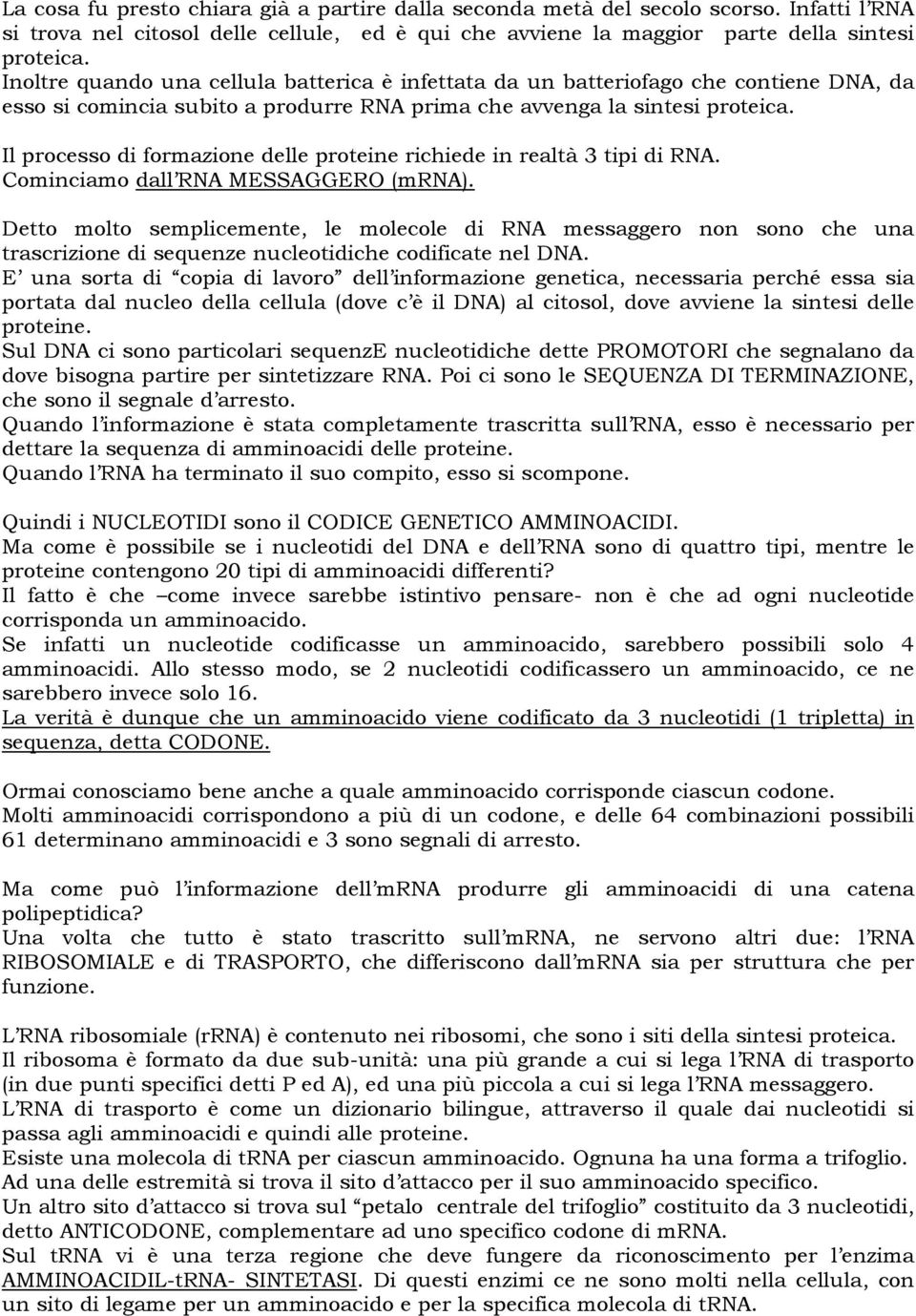 Il processo di formazione delle proteine richiede in realtà 3 tipi di RNA. Cominciamo dall RNA MESSAGGERO (mrna).