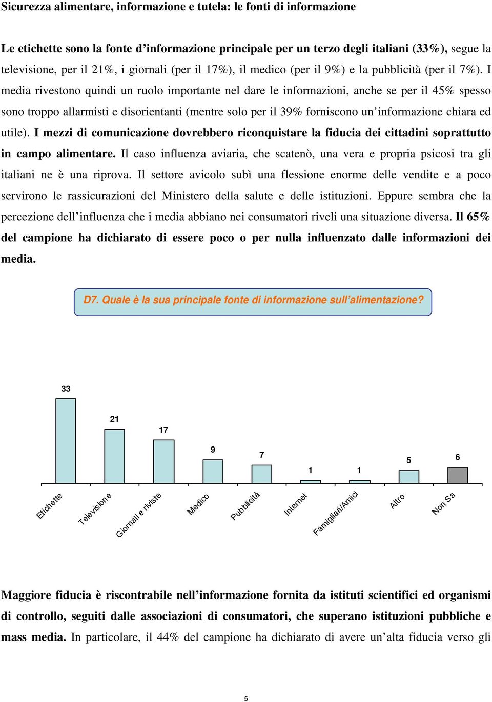 I media rivestono quindi un ruolo importante nel dare le informazioni, anche se per il 45% spesso sono troppo allarmisti e disorientanti (mentre solo per il 39% forniscono un informazione chiara ed