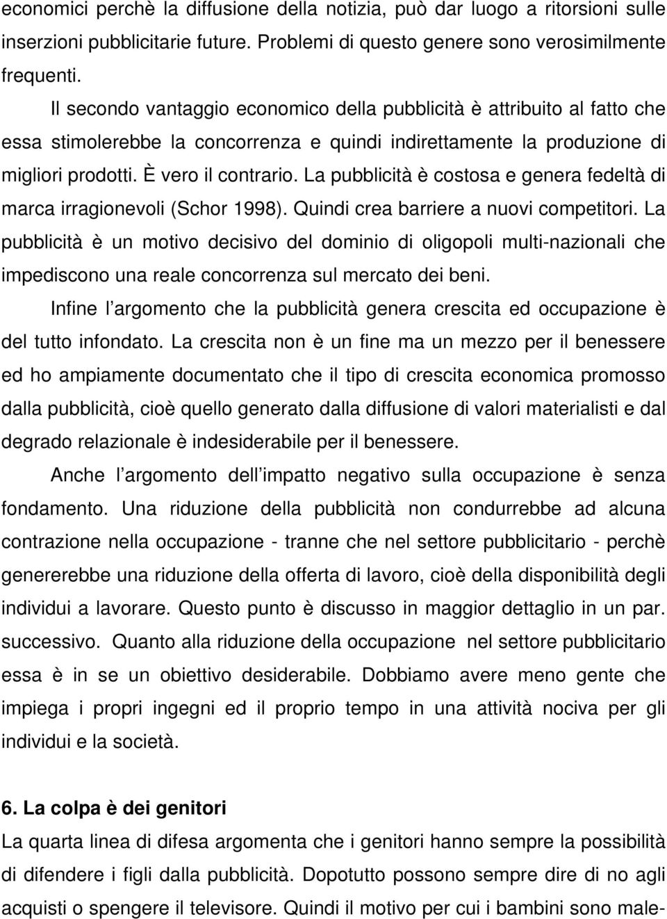 La pubblicità è costosa e genera fedeltà di marca irragionevoli (Schor 1998). Quindi crea barriere a nuovi competitori.