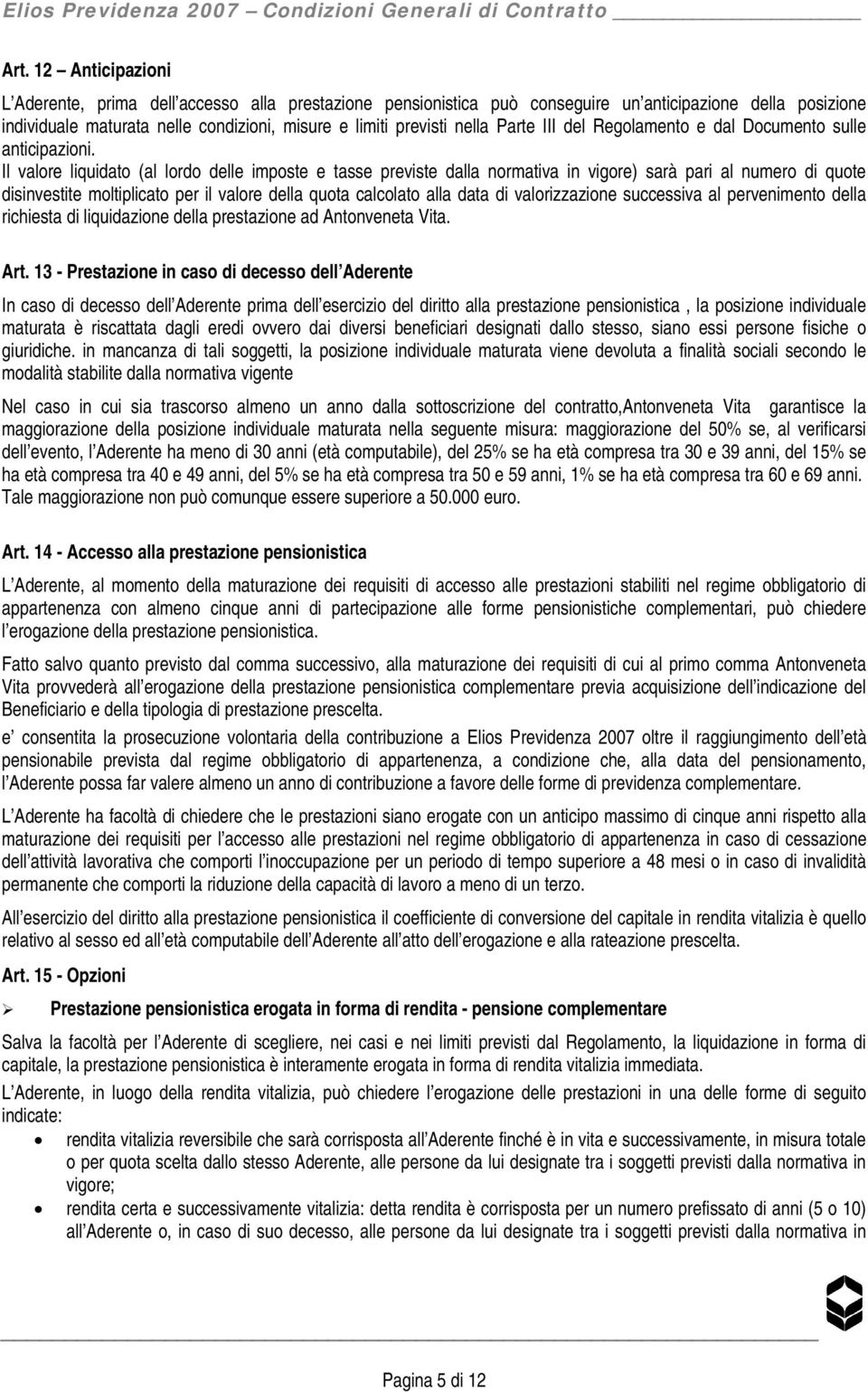 Il valore liquidato (al lordo delle imposte e tasse previste dalla normativa in vigore) sarà pari al numero di quote disinvestite moltiplicato per il valore della quota calcolato alla data di