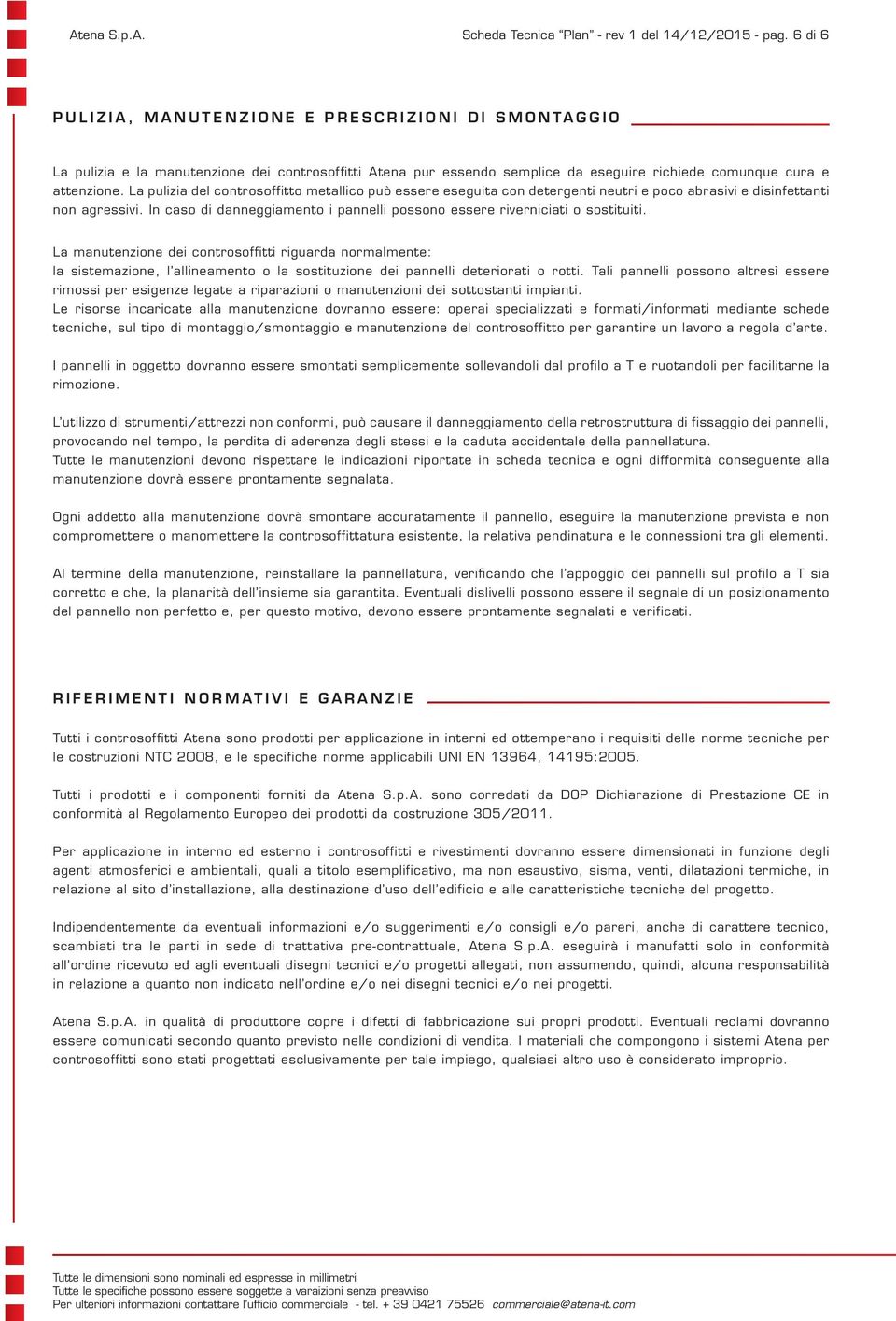 La pulizia del controsoffitto metallico può essere eseguita con detergenti neutri e poco abrasivi e disinfettanti non agressivi.