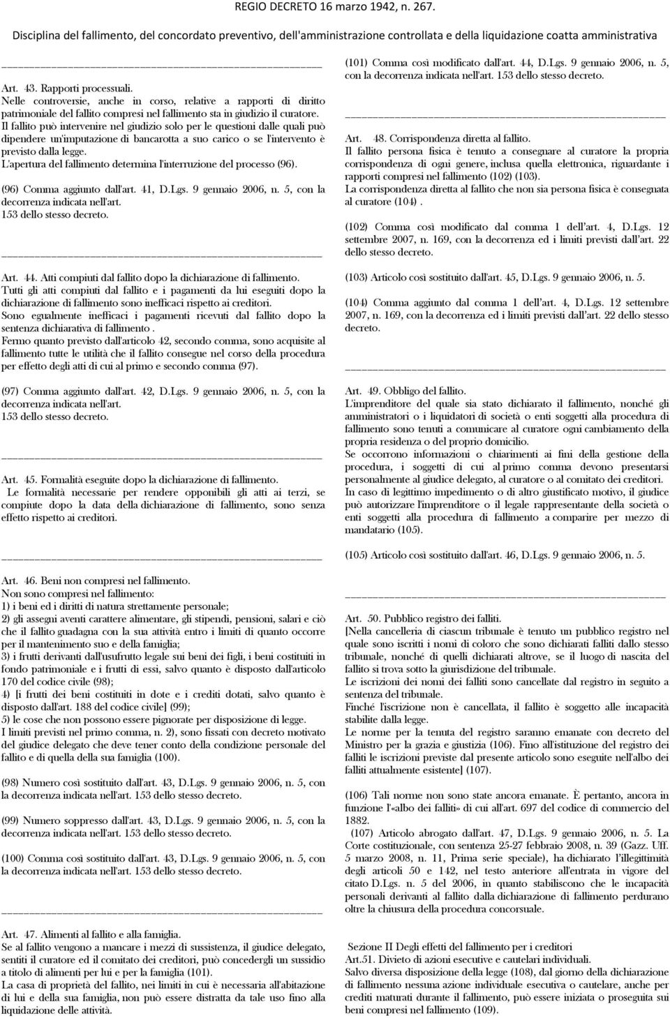 L'apertura del fallimento determina l'interruzione del processo (96). (96) Comma aggiunto dall'art. 41, D.Lgs. 9 gennaio 2006, n. 5, con la decorrenza indicata nell'art. 153 dello stesso Art. 44.