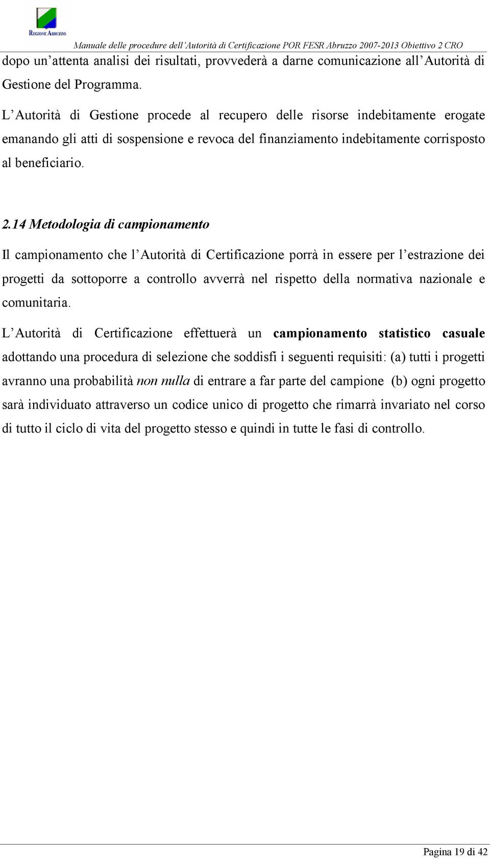 14 Metodologia di campionamento Il campionamento che l Autorità di Certificazione porrà in essere per l estrazione dei progetti da sottoporre a controllo avverrà nel rispetto della normativa