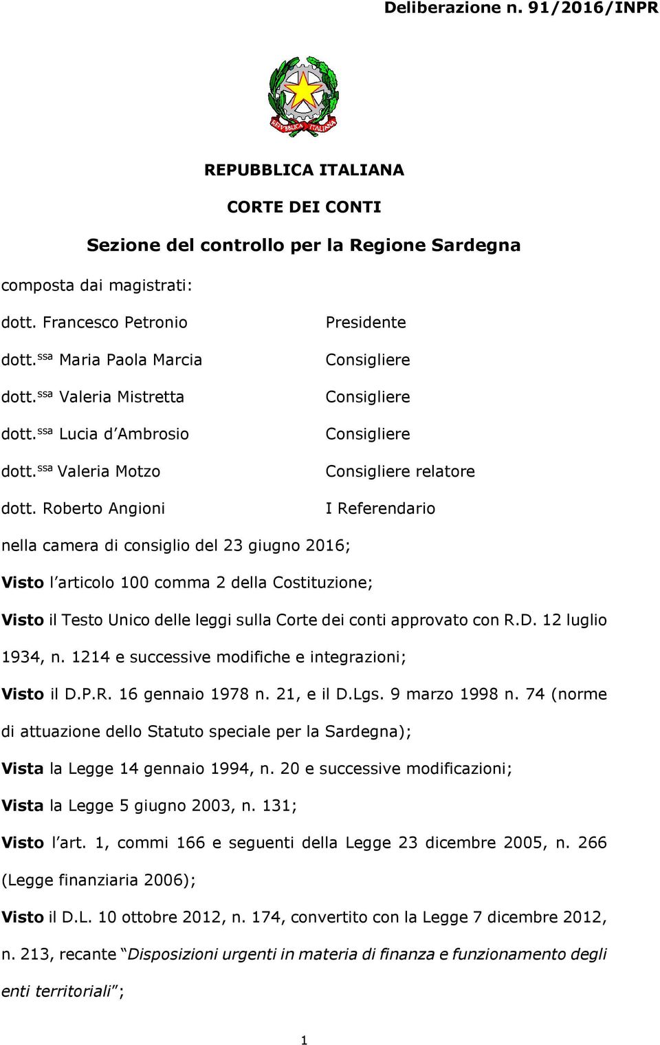 Roberto Angioni Presidente Consigliere Consigliere Consigliere Consigliere relatore I Referendario nella camera di consiglio del 23 giugno 2016; Visto l articolo 100 comma 2 della Costituzione; Visto