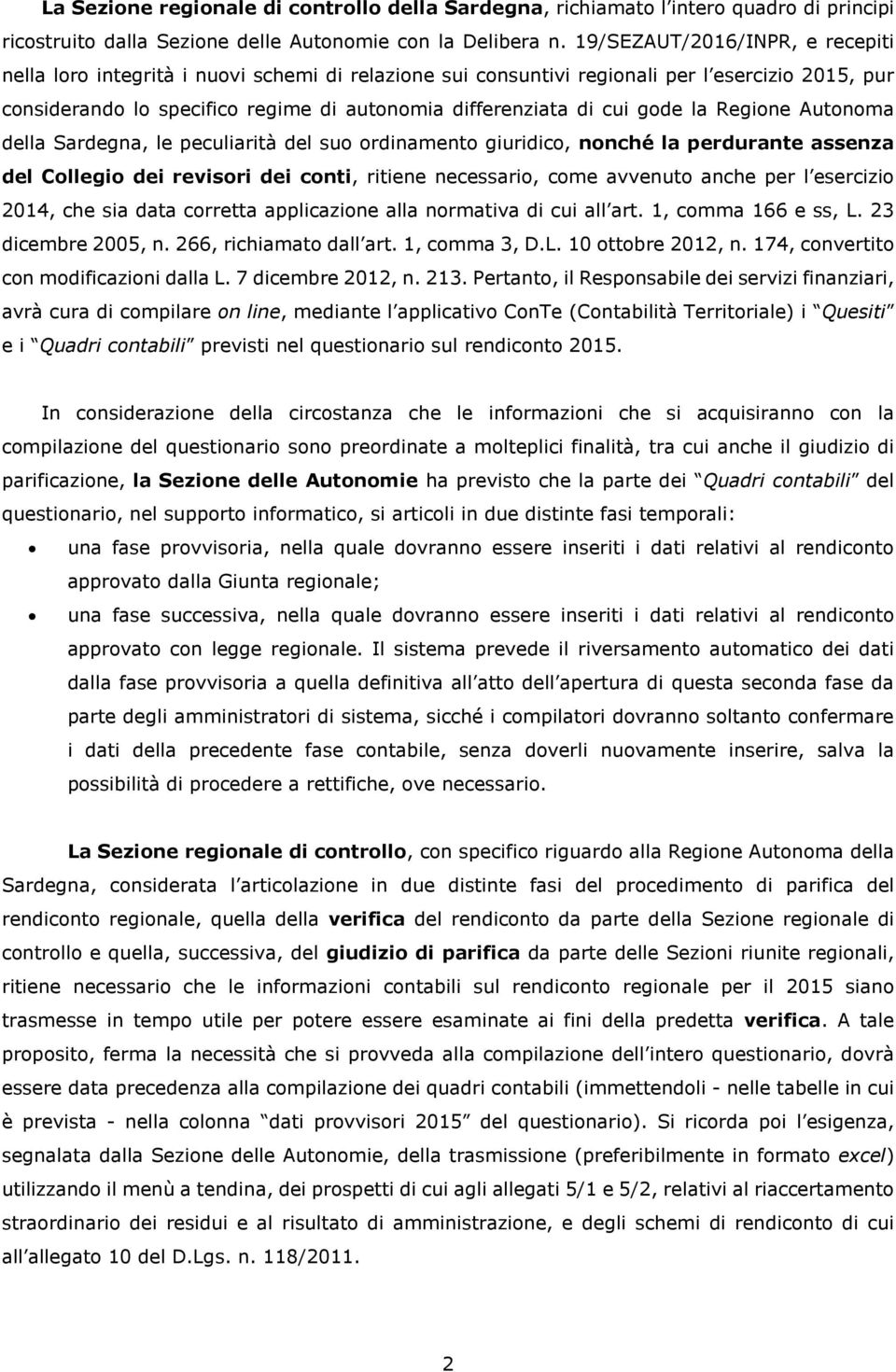 gode la Regione Autonoma della Sardegna, le peculiarità del suo ordinamento giuridico, nonché la perdurante assenza del Collegio dei revisori dei conti, ritiene necessario, come avvenuto anche per l