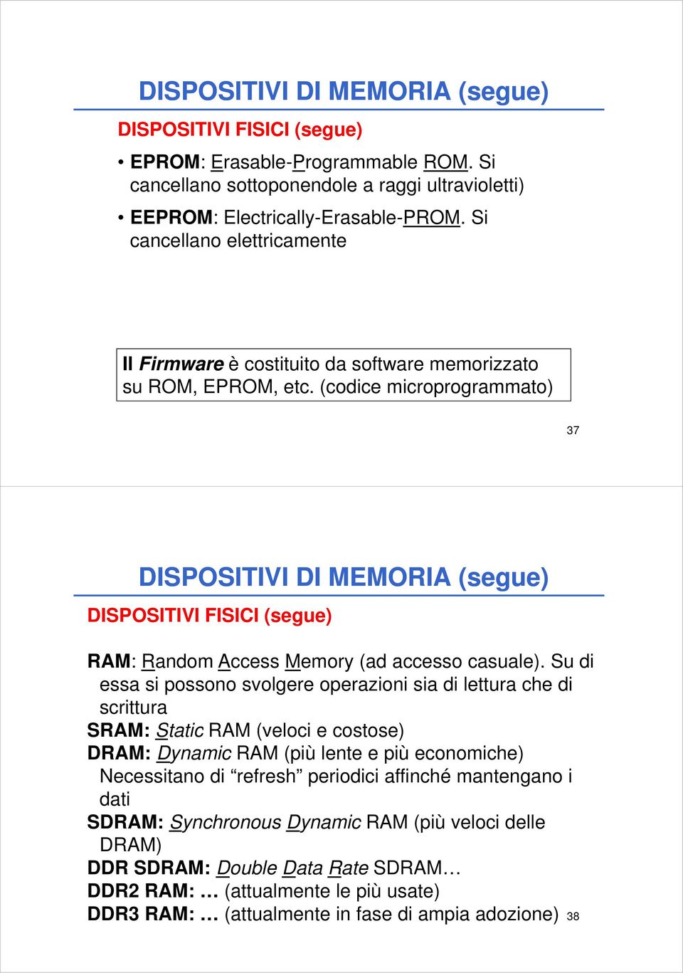 (codice microprogrammato) 37 DISPOSITIVI DI MEMORIA (segue) DISPOSITIVI FISICI (segue) RAM: Random Access Memory (ad accesso casuale).