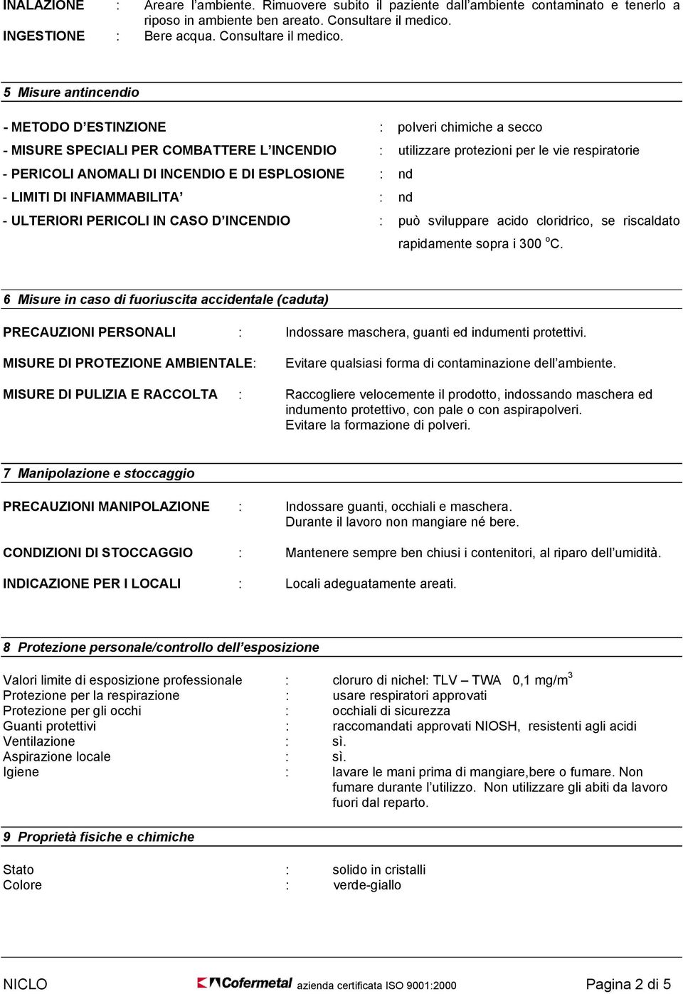 5 Misure antincendio - METODO D ESTINZIONE : polveri chimiche a secco - MISURE SPECIALI PER COMBATTERE L INCENDIO : utilizzare protezioni per le vie respiratorie - PERICOLI ANOMALI DI INCENDIO E DI