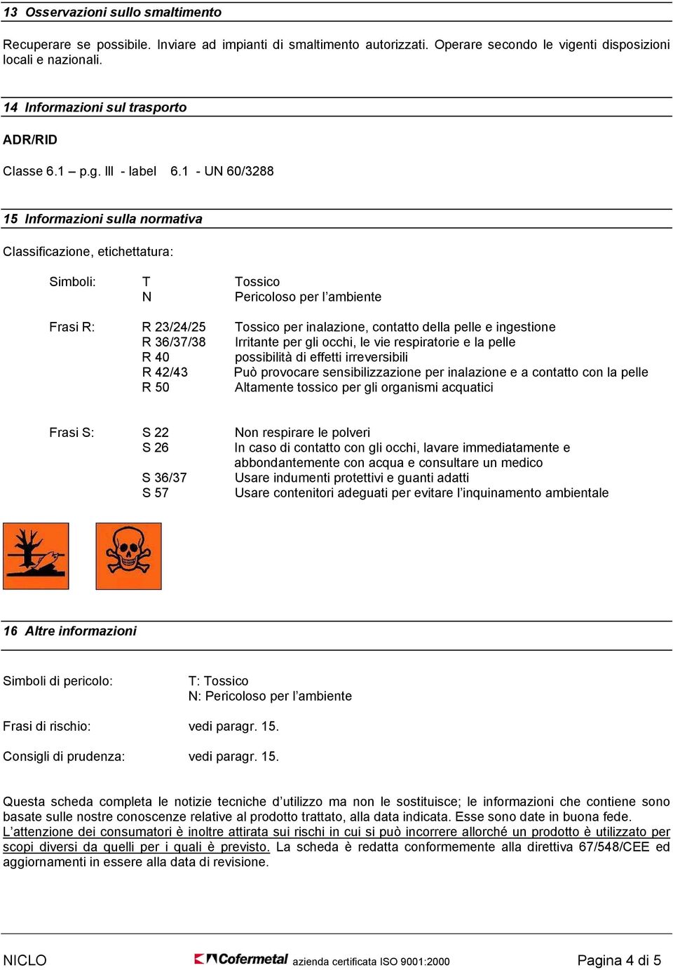 1 - UN 60/3288 15 Informazioni sulla normativa Classificazione, etichettatura: Simboli: T Tossico N Pericoloso per l ambiente Frasi R: R 23/24/25 Tossico per inalazione, contatto della pelle e