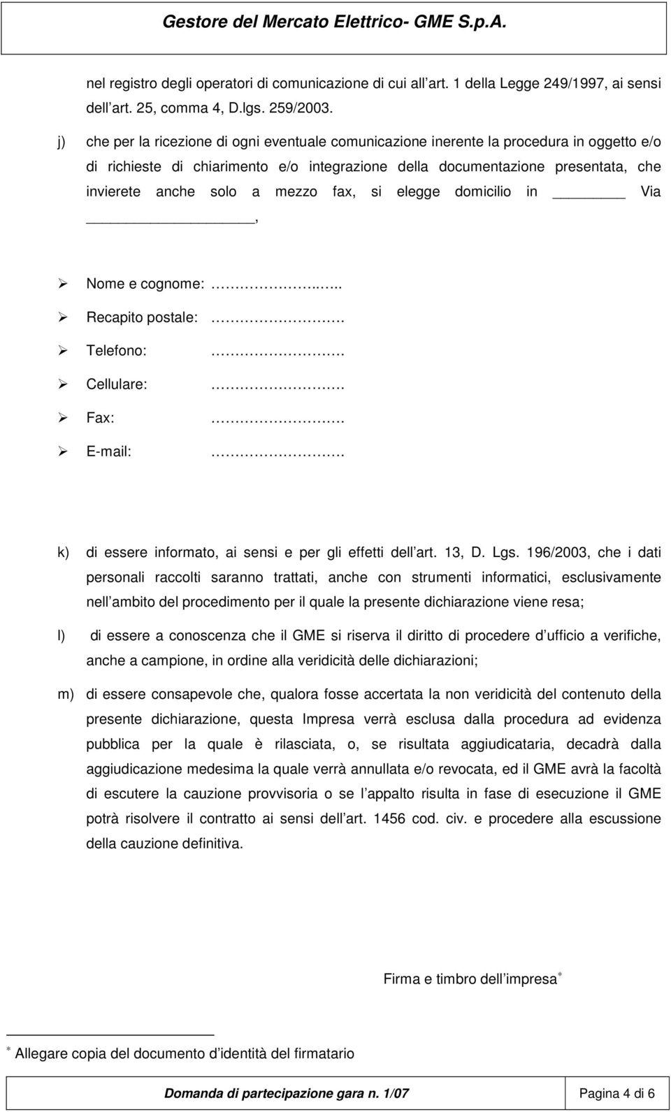 mezzo fax, si elegge domicilio in Via, Nome e cognome:... Recapito postale: Telefono: Cellulare: Fax: E-mail: k) di essere informato, ai sensi e per gli effetti dell art. 13, D. Lgs.