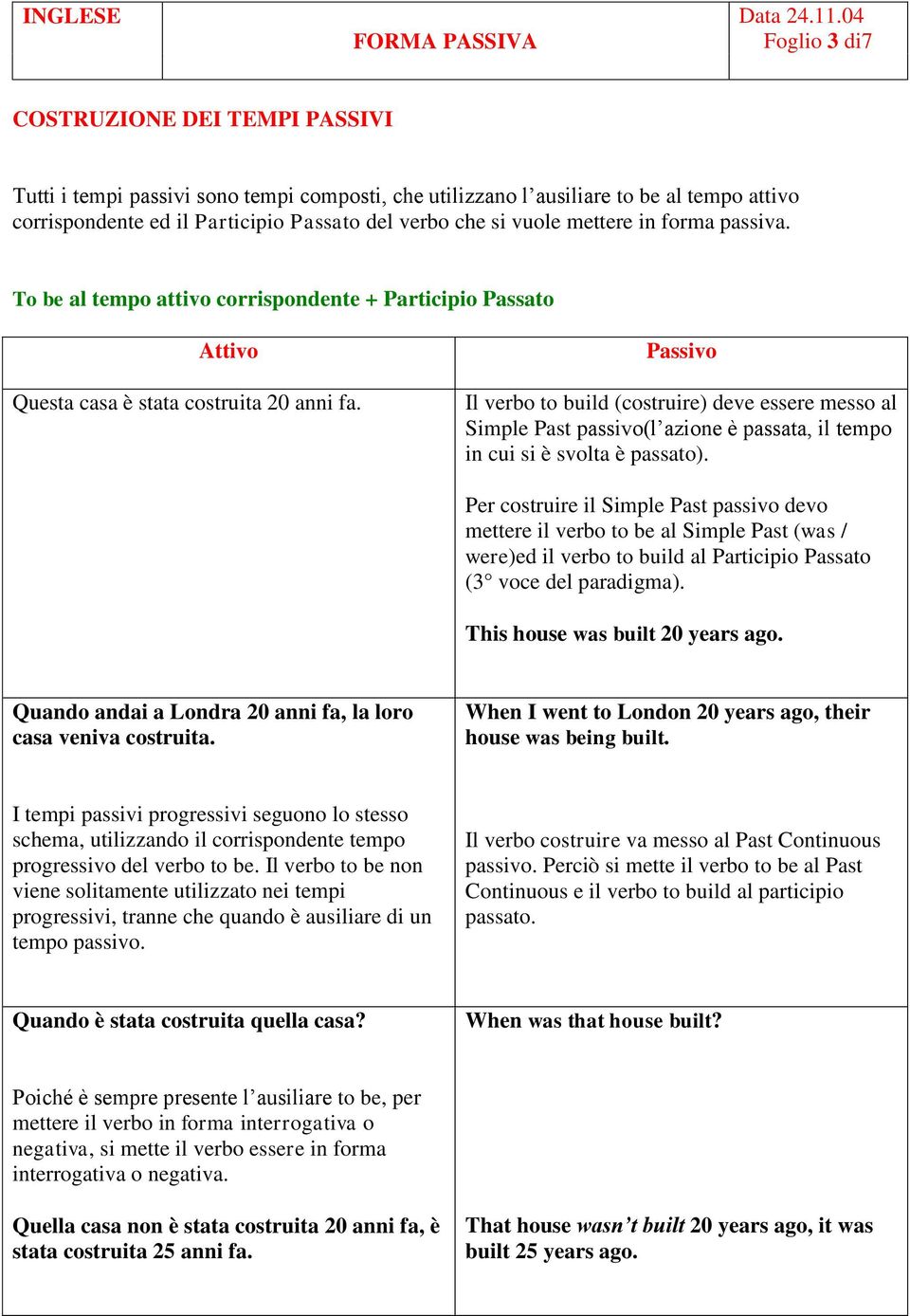 Passivo Il verbo to build (costruire) deve essere messo al Simple Past passivo(l azione è passata, il tempo in cui si è svolta è passato).