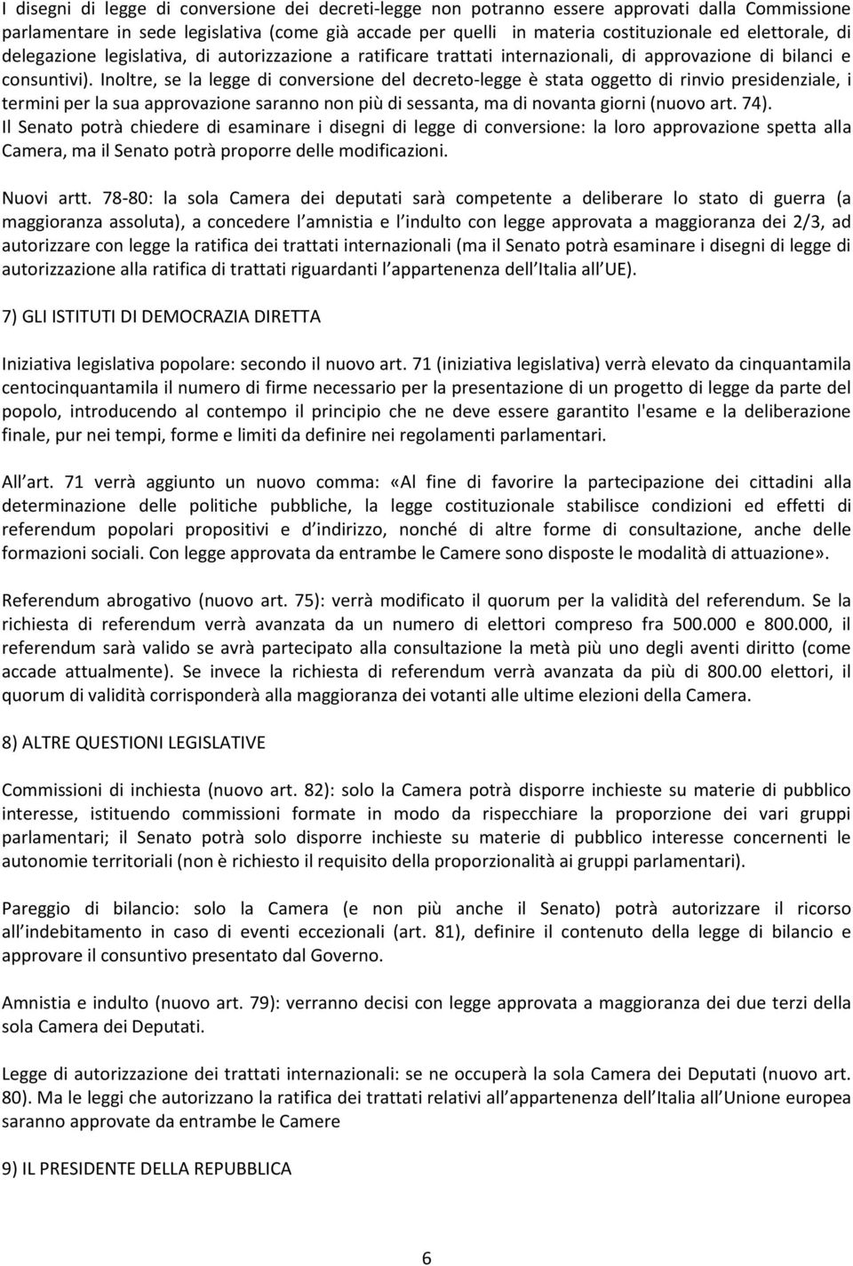 Inoltre, se la legge di conversione del decreto-legge è stata oggetto di rinvio presidenziale, i termini per la sua approvazione saranno non più di sessanta, ma di novanta giorni (nuovo art. 74).