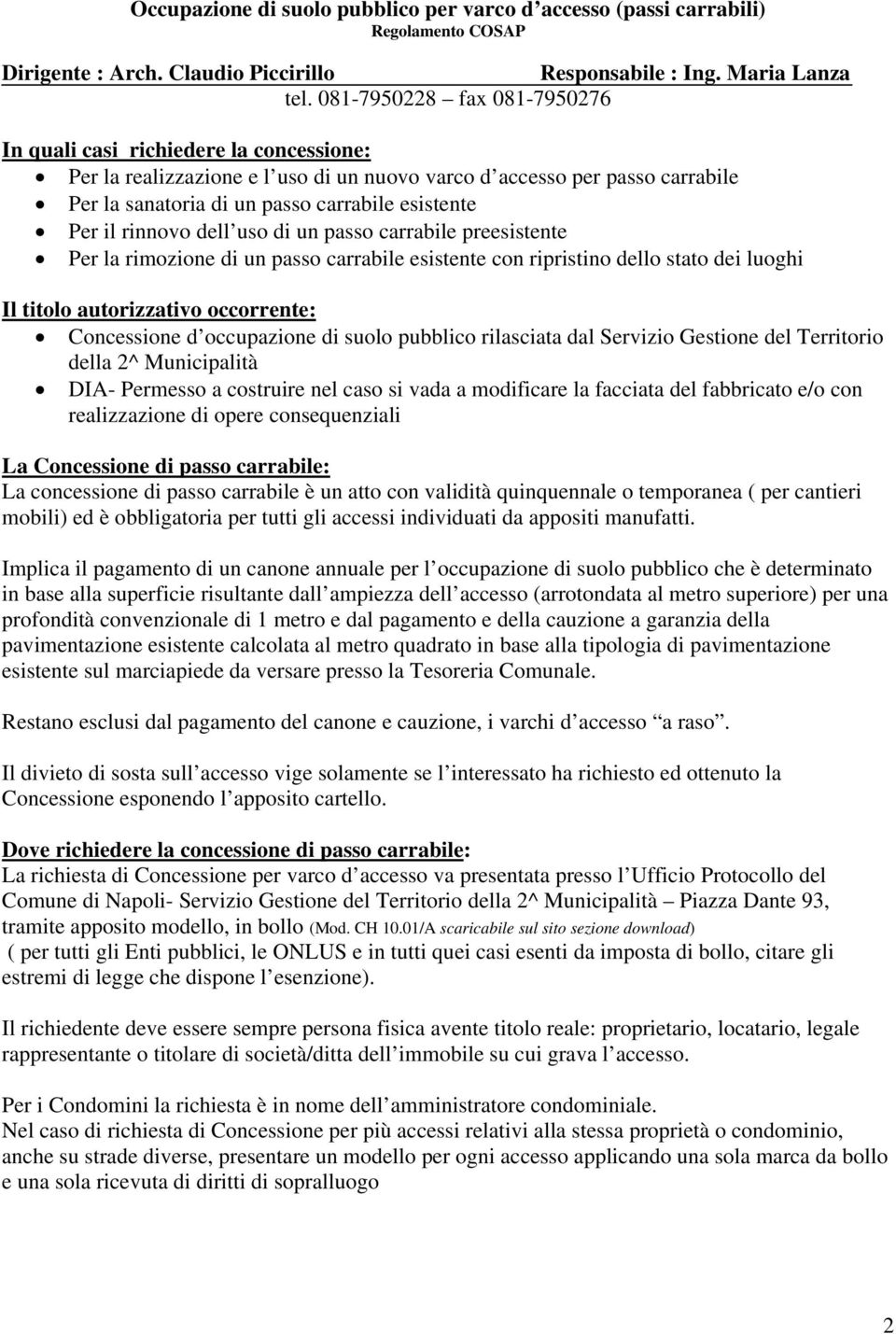 il rinnovo dell uso di un passo carrabile preesistente Per la rimozione di un passo carrabile esistente con ripristino dello stato dei luoghi Il titolo autorizzativo occorrente: Concessione d