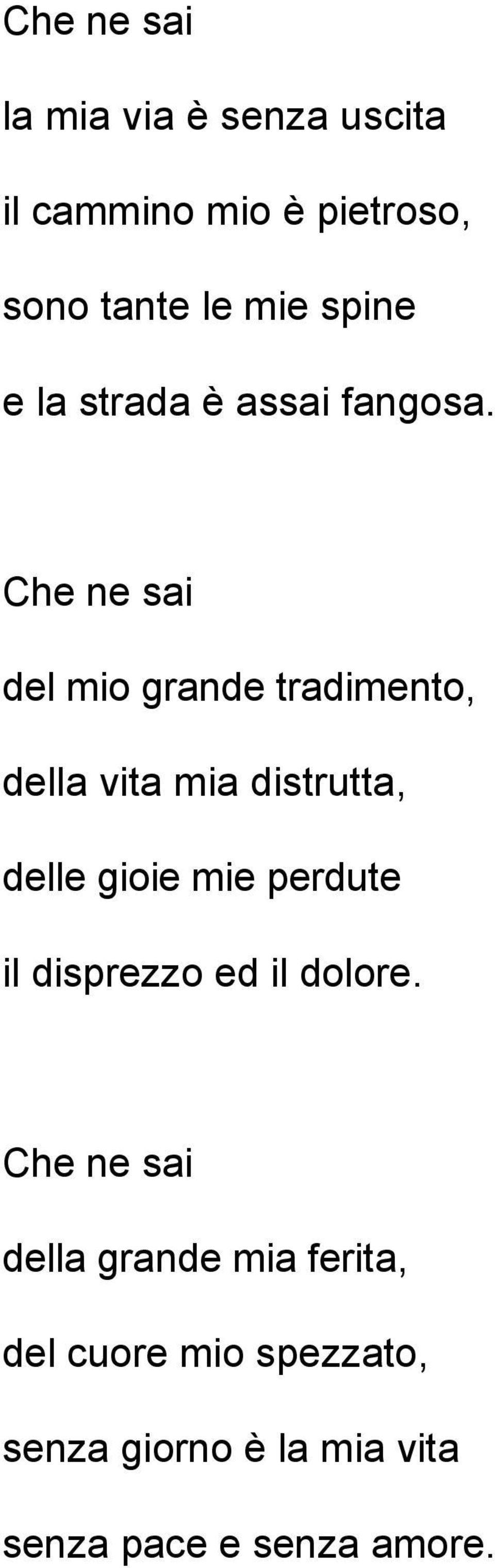 Che ne sai del mio grande tradimento, della vita mia distrutta, delle gioie mie