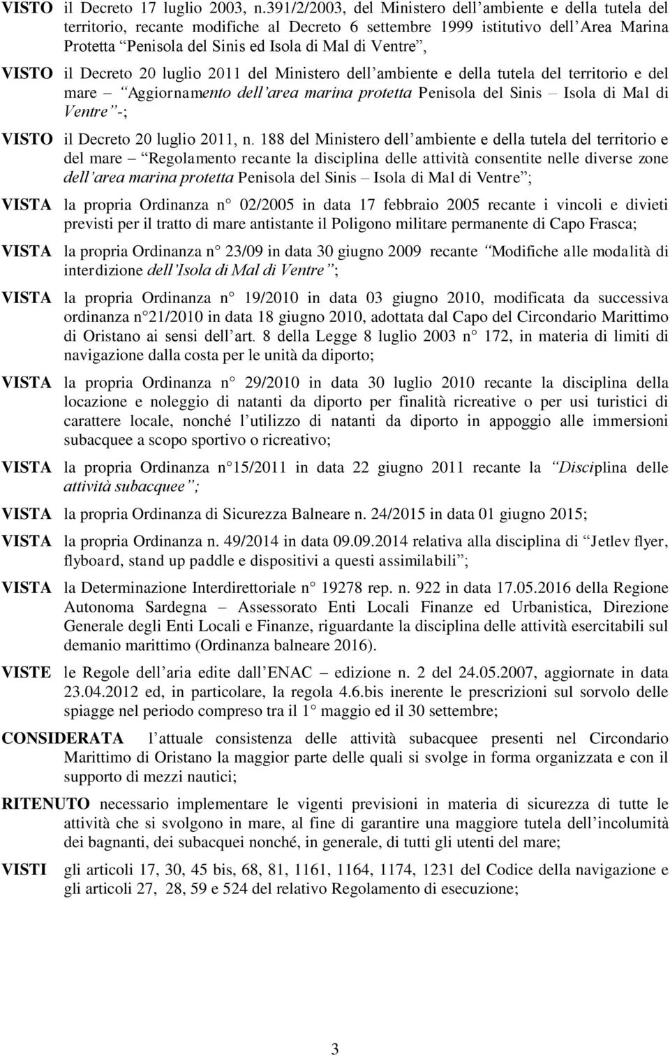 VISTO il Decreto 20 luglio 2011 del Ministero dell ambiente e della tutela del territorio e del mare Aggiornamento dell area marina protetta Penisola del Sinis Isola di Mal di Ventre -; VISTO il