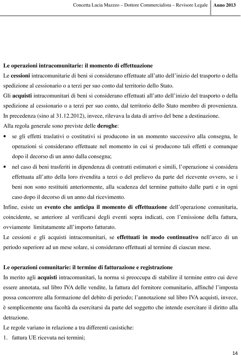 Gli acquisti intracomunitari di beni si considerano effettuati all atto dell inizio del trasporto o della spedizione al cessionario o a terzi per suo conto, dal territorio dello Stato membro di