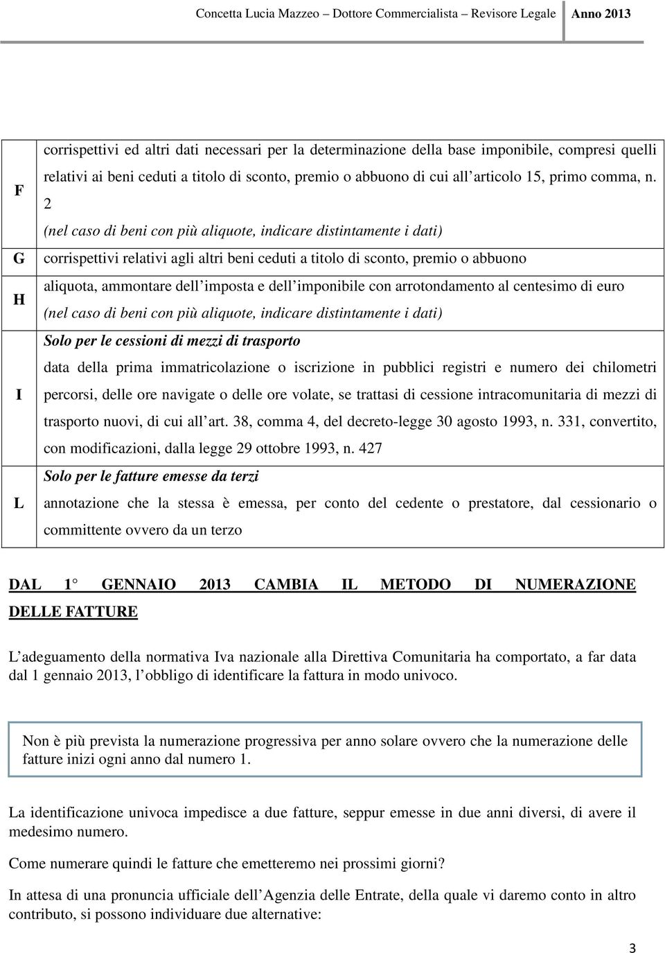 2 (nel caso di beni con più aliquote, indicare distintamente i dati) corrispettivi relativi agli altri beni ceduti a titolo di sconto, premio o abbuono aliquota, ammontare dell imposta e dell