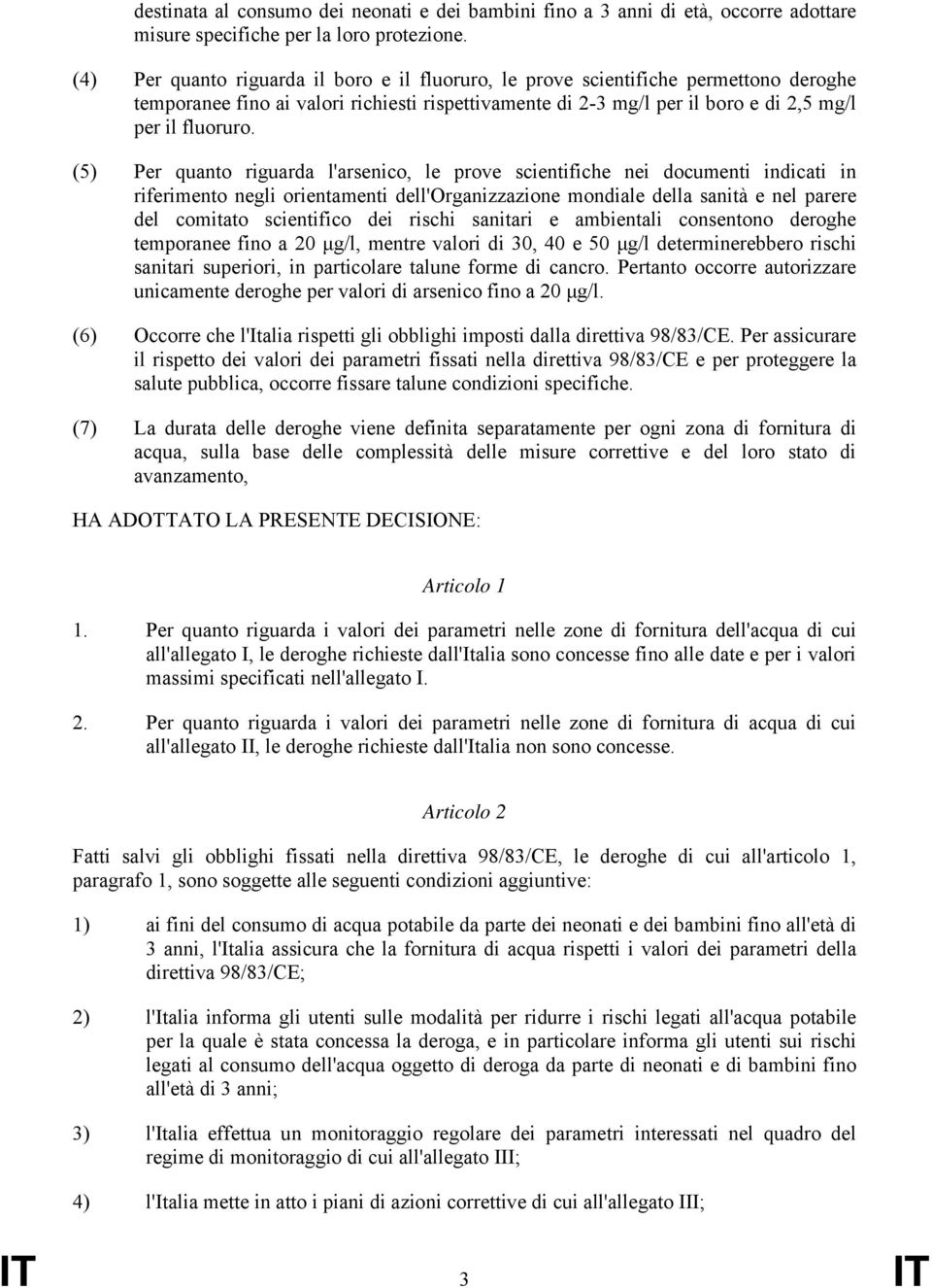 (5) Per quanto riguarda l'arsenico, le prove scientifiche nei documenti indicati in riferimento negli orientamenti dell'organizzazione mondiale della sanità e nel parere del comitato scientifico dei