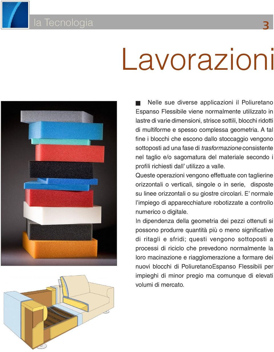 A tal fine i blocchi che escono dallo stoccaggio vengono sottoposti ad una fase di trasformazione consistente nel taglio e/o sagomatura del materiale secondo i profili richiesti dall utilizzo a valle.