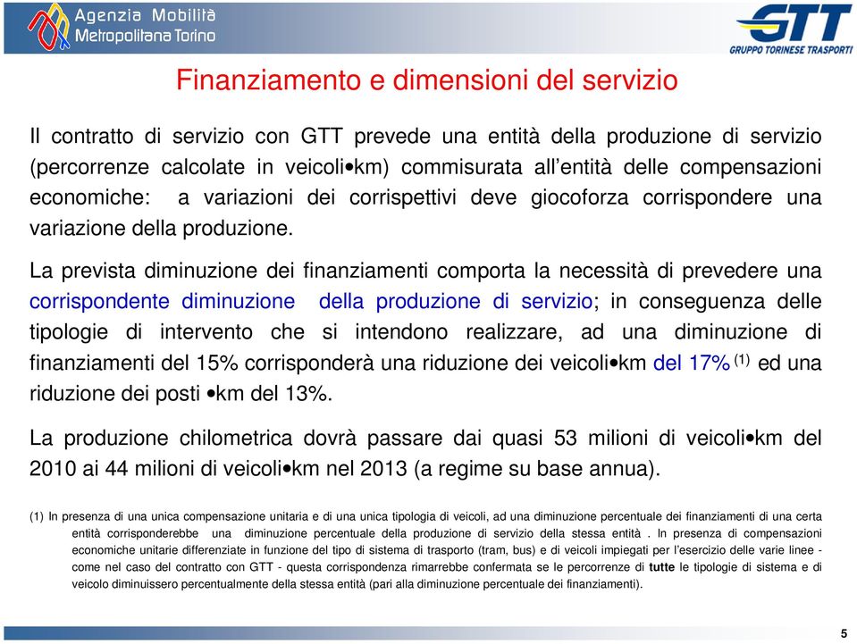 La prevista diminuzione dei finanziamenti comporta la necessità di prevedere una corrispondente diminuzione della produzione di servizio; in conseguenza delle tipologie di intervento che si intendono