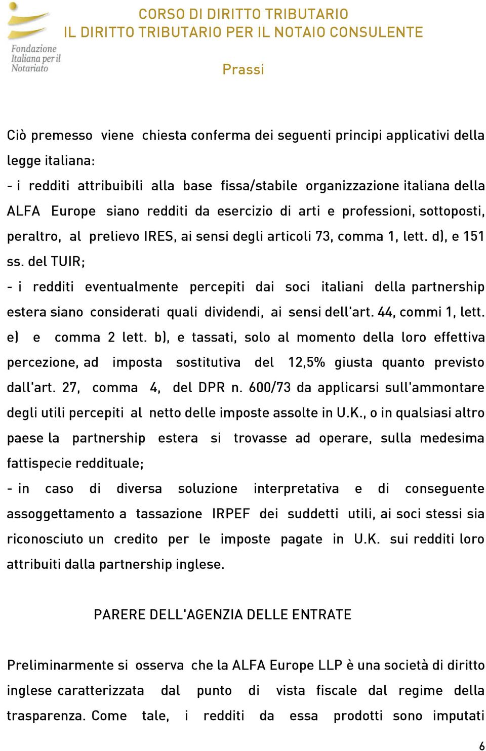 del TUIR; - i redditi eventualmente percepiti dai soci italiani della partnership estera siano considerati quali dividendi, ai sensi dell'art. 44, commi 1, lett. e) e comma 2 lett.