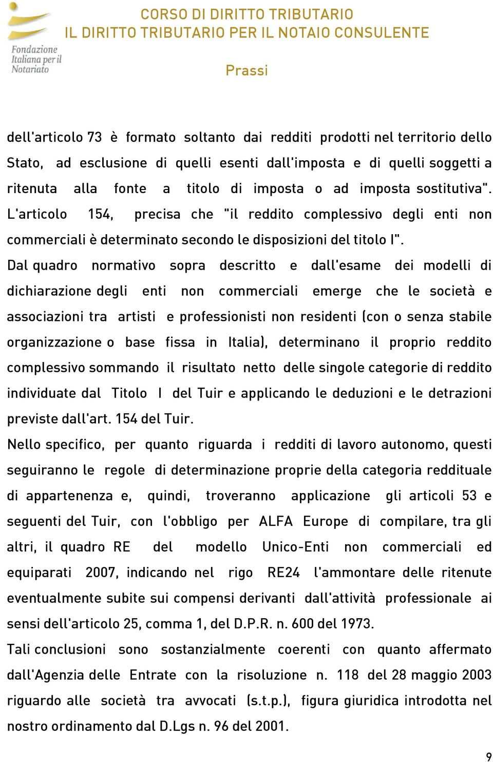 Dal quadro normativo sopra descritto e dall'esame dei modelli di dichiarazione degli enti non commerciali emerge che le società e associazioni tra artisti e professionisti non residenti (con o senza