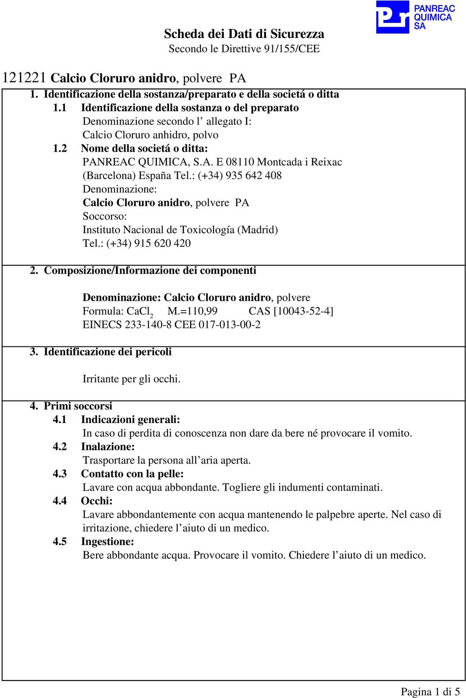 : (+34) 935 642 408 Denominazione: Calcio Cloruro anidro, polvere PA Soccorso: Instituto Nacional de Toxicología (Madrid) Tel.: (+34) 915 620 420 2.