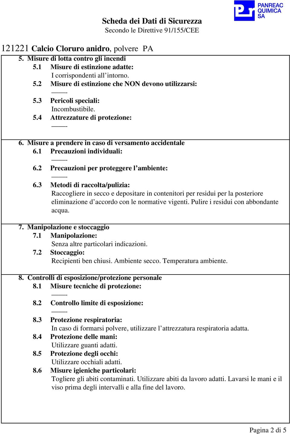 3 Metodi di raccolta/pulizia: Raccogliere in secco e depositare in contenitori per residui per la posteriore eliminazione d accordo con le normative vigenti. Pulire i residui con abbondante acqua. 7.