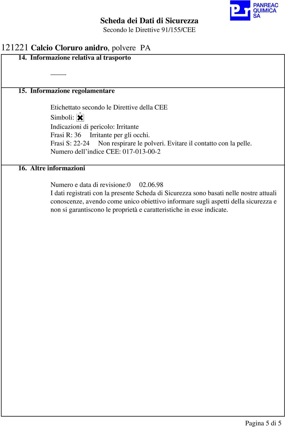 Frasi S: 22-24 Non respirare le polveri. Evitare il contatto con la pelle. Numero dell indice CEE: 017-013-00-2 16.