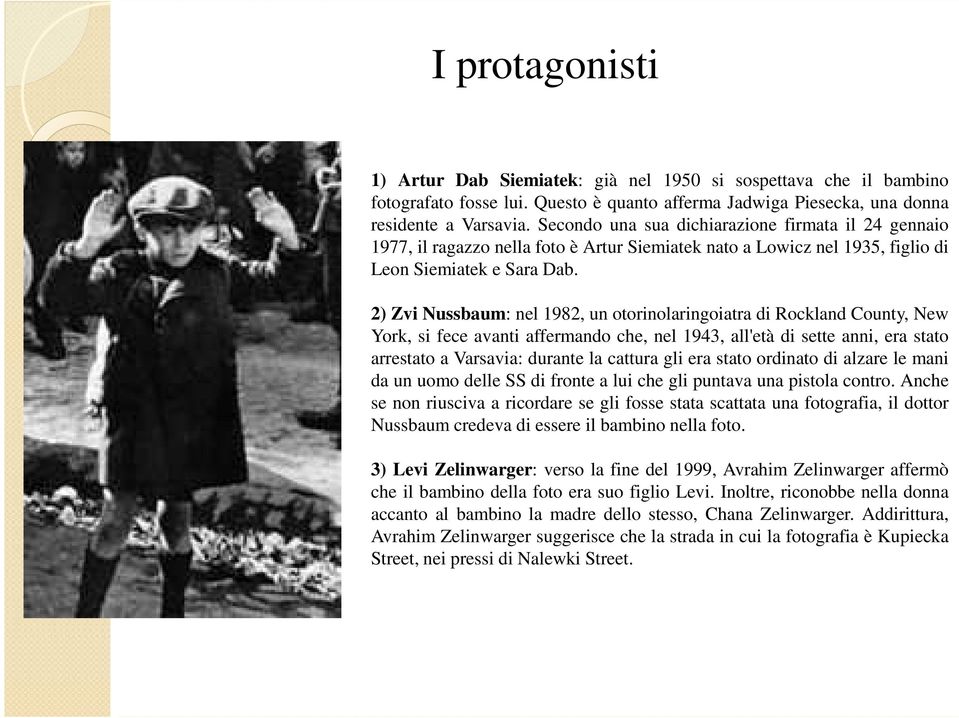 2) Zvi Nussbaum: nel 1982, un otorinolaringoiatra di Rockland County, New York, si fece avanti affermando che, nel 1943, all'età di sette anni, era stato arrestato a Varsavia: durante la cattura gli