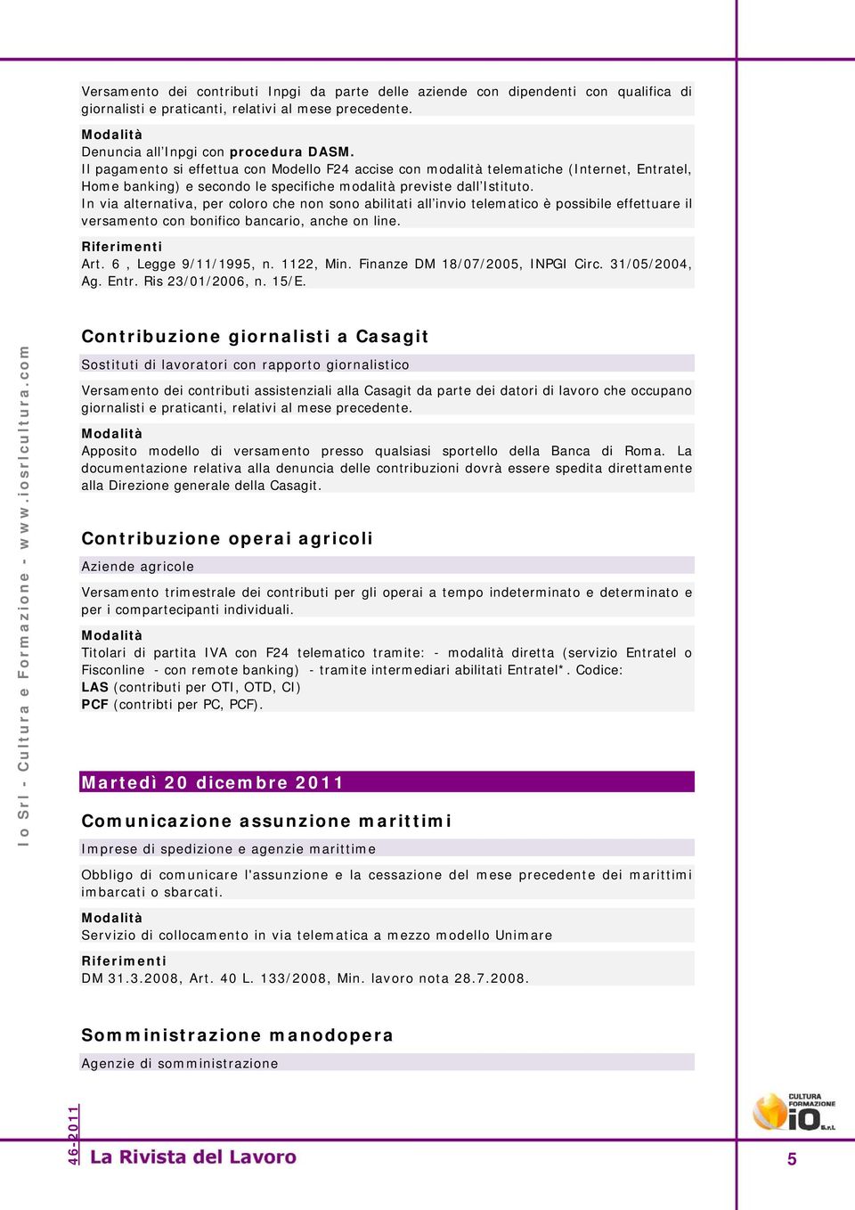 In via alternativa, per coloro che non sono abilitati all invio telematico è possibile effettuare il versamento con bonifico bancario, anche on line. Art. 6, Legge 9/11/1995, n. 1122, Min.