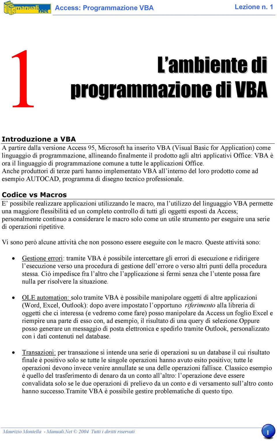 Anche produttori di terze parti hanno implementato VBA all interno del loro prodotto come ad esempio AUTOCAD, programma di disegno tecnico professionale.