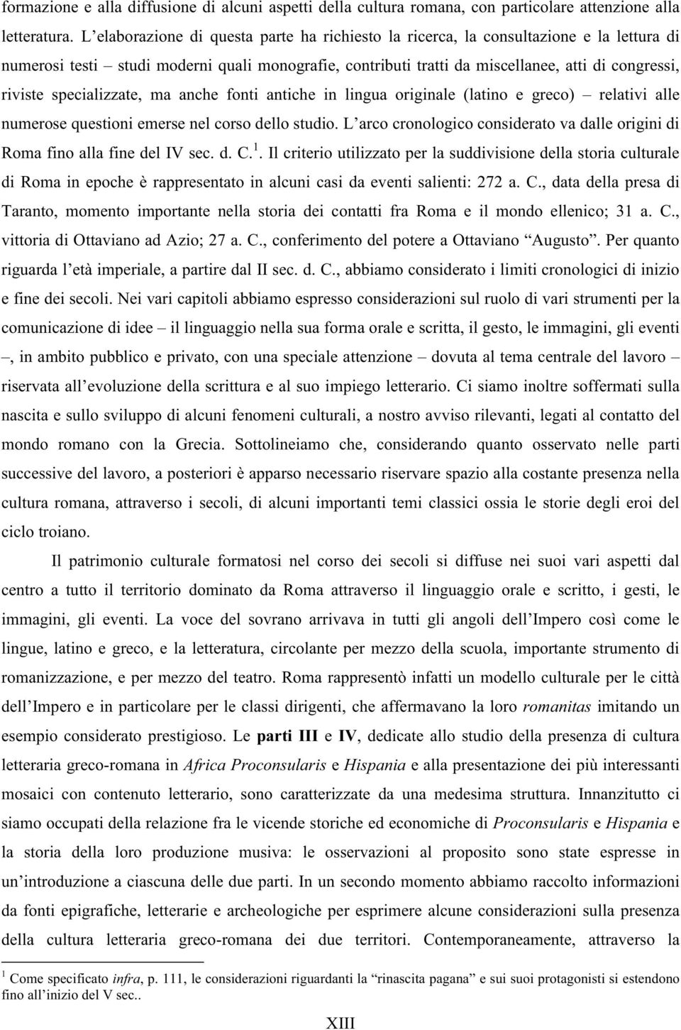 specializzate, ma anche fonti antiche in lingua originale (latino e greco) relativi alle numerose questioni emerse nel corso dello studio.