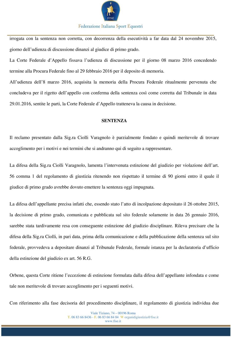 All udienza dell 8 marzo 2016, acquisita la memoria della Procura Federale ritualmente pervenuta che concludeva per il rigetto dell appello con conferma della sentenza così come corretta dal