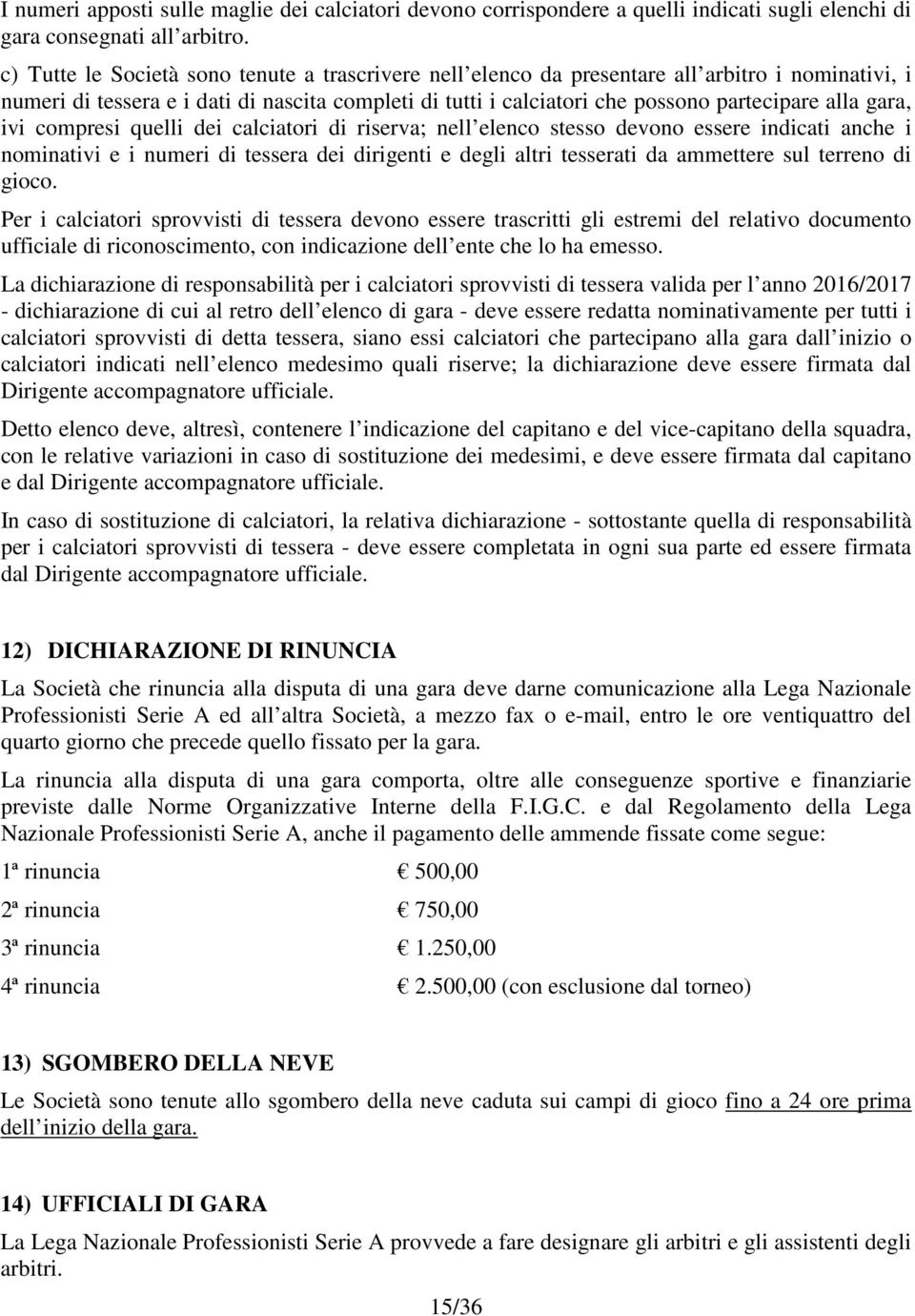 gara, ivi compresi quelli dei calciatori di riserva; nell elenco stesso devono essere indicati anche i nominativi e i numeri di tessera dei dirigenti e degli altri tesserati da ammettere sul terreno