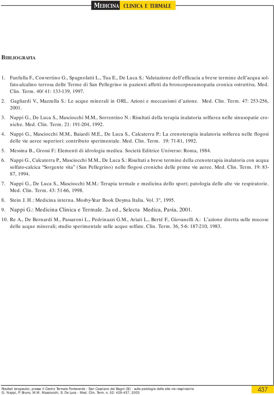 2. Gagliardi V., Mazzulla S.: Le acque minerali in ORL. Azioni e meccanismi d azione. Med. Clin. Term. 47: 253-256, 2001. 3. Nappi G., De Luca S., Masciocchi M.M., Sorrentino N.