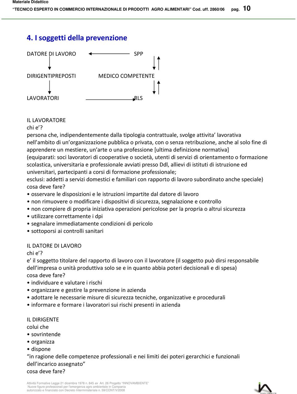 persona che, indipendentemente dalla tipologia contrattuale, svolge attivita lavorativa nell ambito di un organizzazione pubblica o privata, con o senza retribuzione, anche al solo fine di apprendere