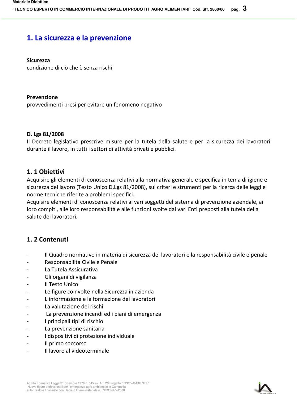 Lgs 81/2008 Il Decreto legislativo prescrive misure per la tutela della salute e per la sicurezza dei lavoratori durante il lavoro, in tutti i settori di attività privati e pubblici. 1.