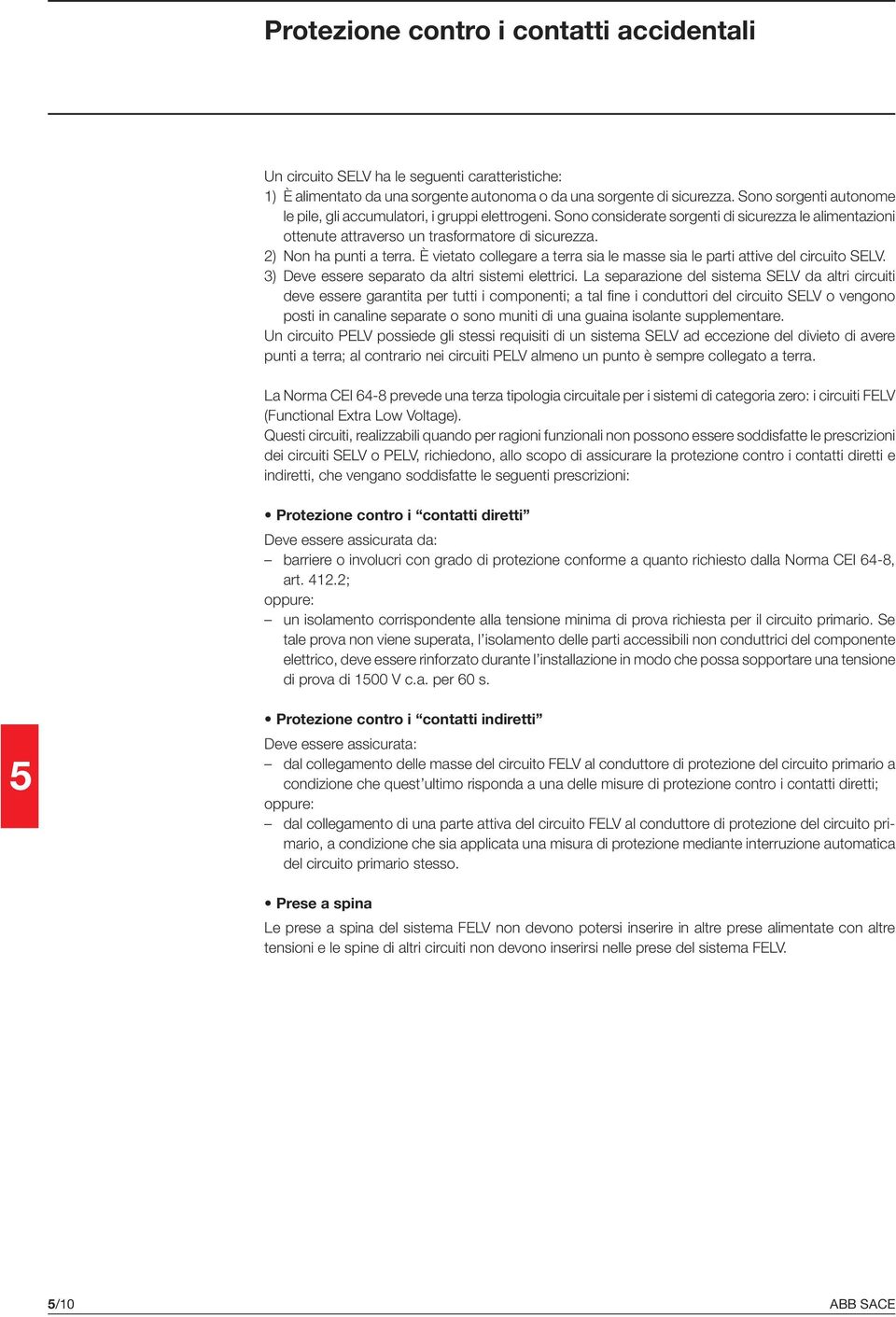 2) Non ha punti a terra. È vietato collegare a terra sia le masse sia le parti attive del circuito SELV. 3) Deve essere separato da altri sistemi elettrici.