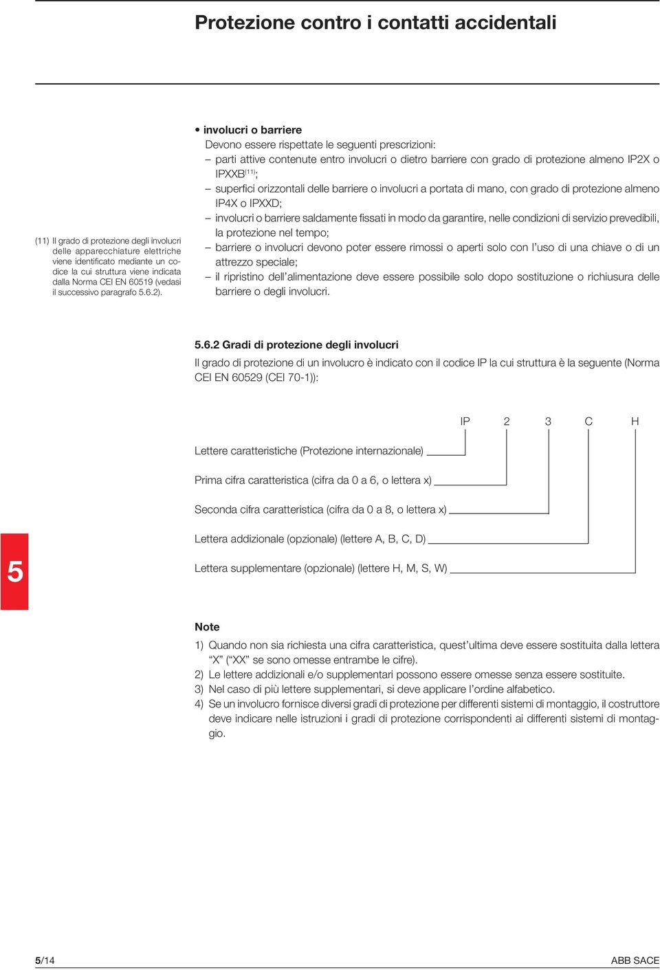 involucri o barriere Devono essere rispettate le seguenti prescrizioni: parti attive contenute entro involucri o dietro barriere con grado di protezione almeno IP2X o IPXXB (11) ; superfi ci