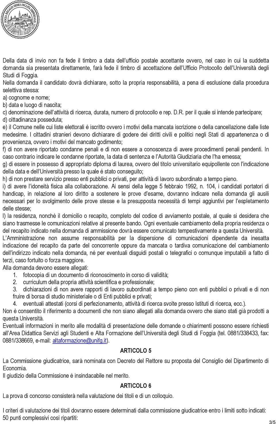 Nella domanda il candidato dovrà dichiarare, sotto la propria responsabilità, a pena di esclusione dalla procedura selettiva stessa: a) cognome e nome; b) data e luogo di nascita; c) denominazione