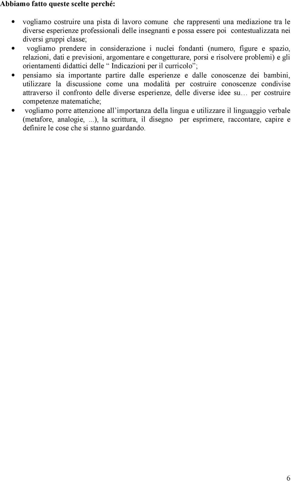 problemi) e gli orientamenti didattici delle Indicazioni per il curricolo ; pensiamo sia importante partire dalle esperienze e dalle conoscenze dei bambini, utilizzare la discussione come una