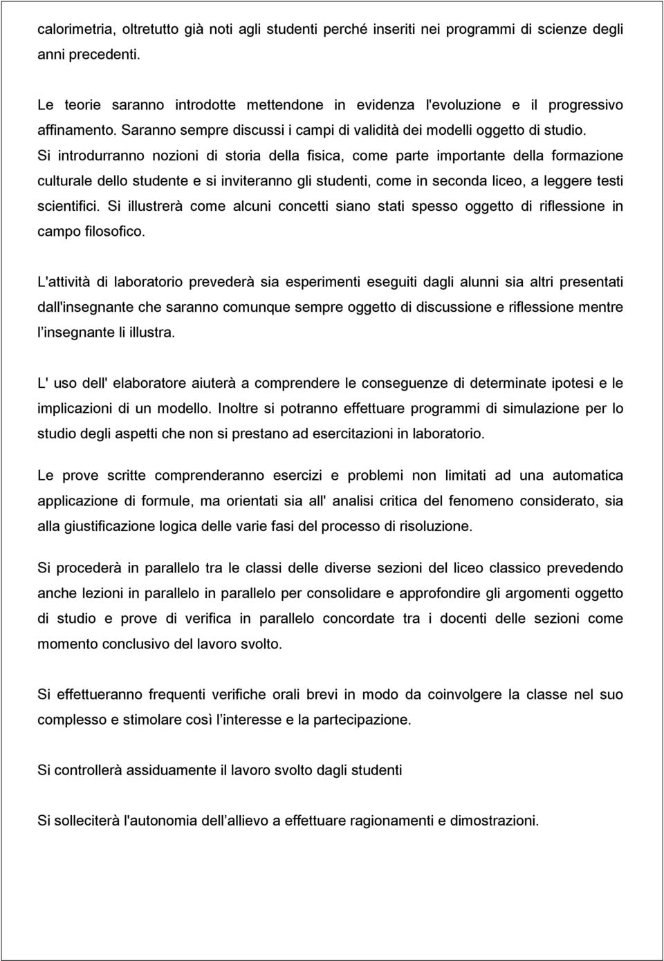 Si introdurranno nozioni di storia della fisica, come parte importante della formazione culturale dello studente e si inviteranno gli studenti, come in seconda liceo, a leggere testi scientifici.